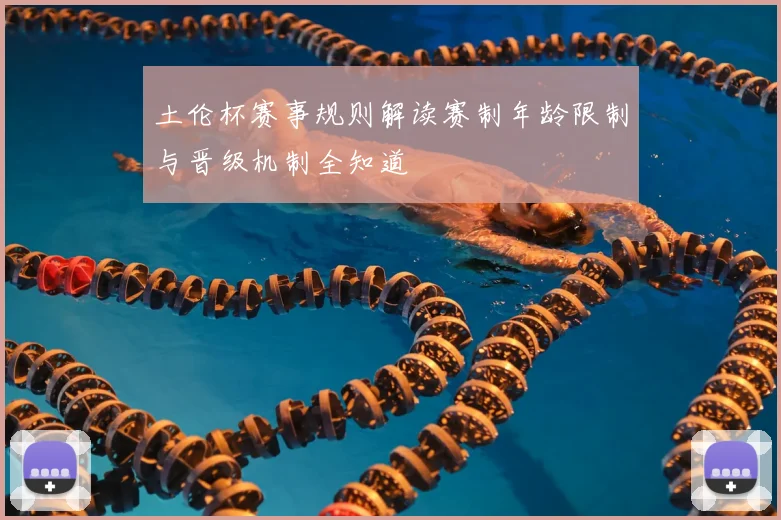 土伦杯赛事规则解读赛制年龄限制与晋级机制全知道