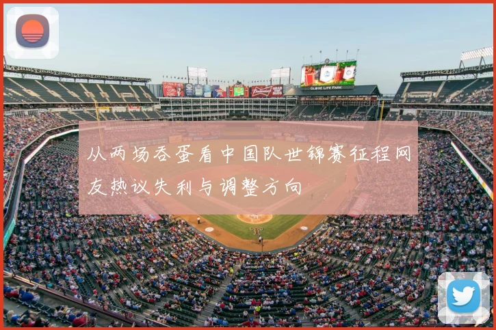 从两场吞蛋看中国队世锦赛征程网友热议失利与调整方向