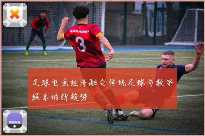 足球电竞经济融合传统足球与数字娱乐的新趋势