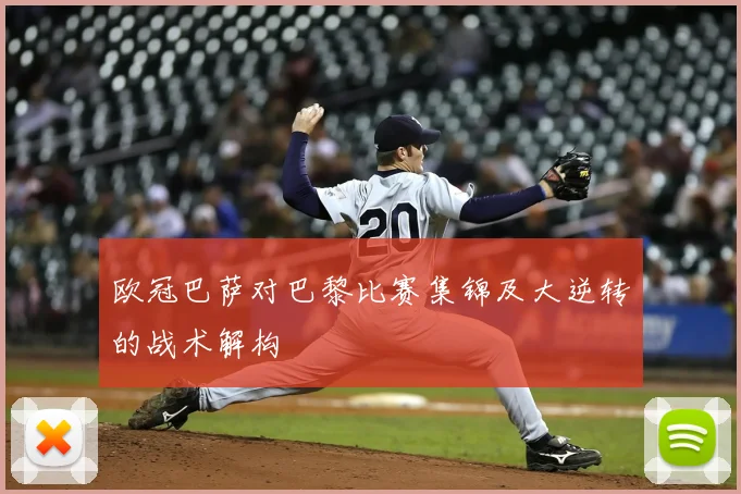 欧冠巴萨对巴黎比赛集锦及大逆转的战术解构