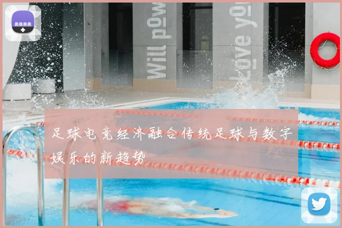 足球电竞经济融合传统足球与数字娱乐的新趋势