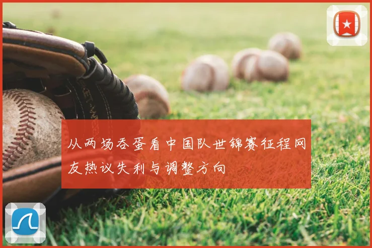 从两场吞蛋看中国队世锦赛征程网友热议失利与调整方向