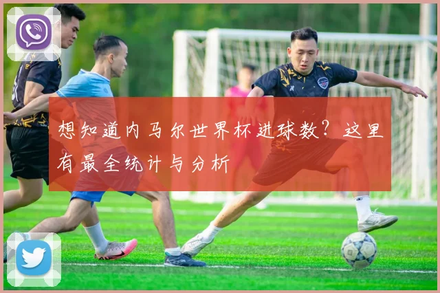 想知道内马尔世界杯进球数？这里有最全统计与分析