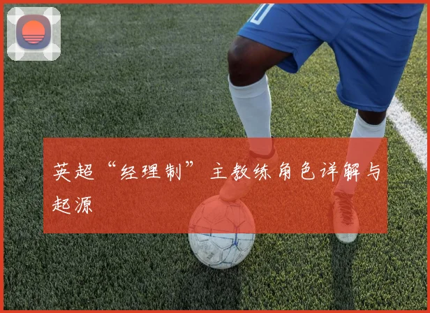 英超“经理制”主教练角色详解与起源