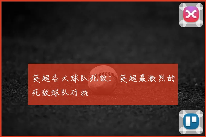 英超各大球队死敌：英超最激烈的死敌球队对抗