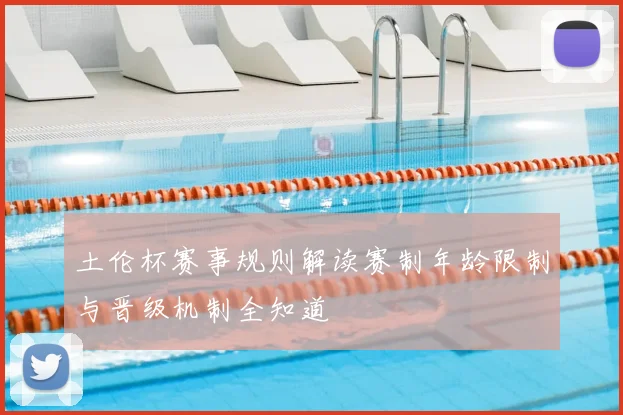 土伦杯赛事规则解读赛制年龄限制与晋级机制全知道
