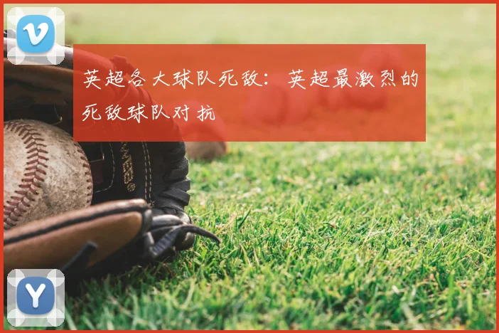 英超各大球队死敌：英超最激烈的死敌球队对抗